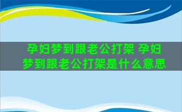 孕妇梦到跟老公打架 孕妇梦到跟老公打架是什么意思